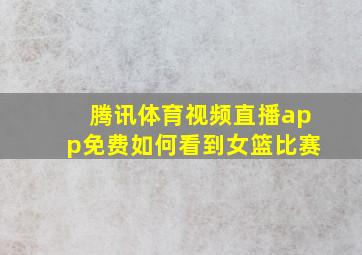 腾讯体育视频直播app免费如何看到女篮比赛