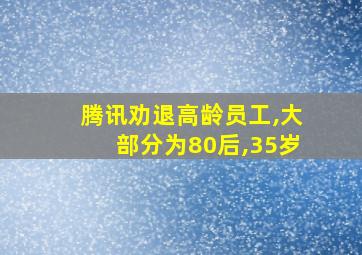 腾讯劝退高龄员工,大部分为80后,35岁