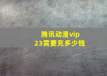 腾讯动漫vip23需要充多少钱