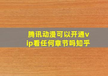 腾讯动漫可以开通vip看任何章节吗知乎