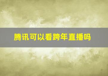 腾讯可以看跨年直播吗