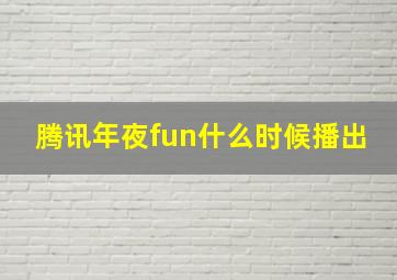 腾讯年夜fun什么时候播出