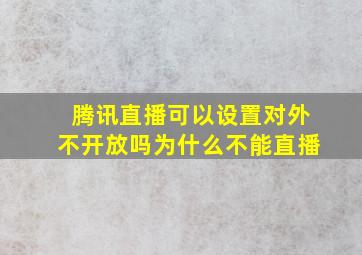 腾讯直播可以设置对外不开放吗为什么不能直播