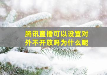 腾讯直播可以设置对外不开放吗为什么呢