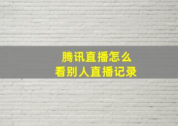 腾讯直播怎么看别人直播记录