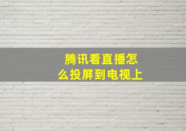 腾讯看直播怎么投屏到电视上