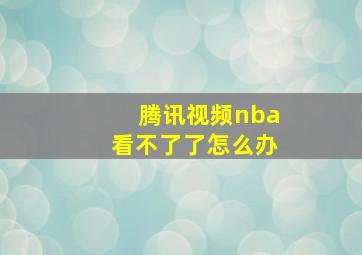 腾讯视频nba看不了了怎么办