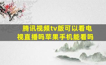 腾讯视频tv版可以看电视直播吗苹果手机能看吗