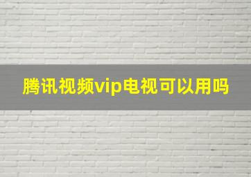 腾讯视频vip电视可以用吗