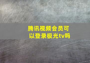 腾讯视频会员可以登录极光tv吗