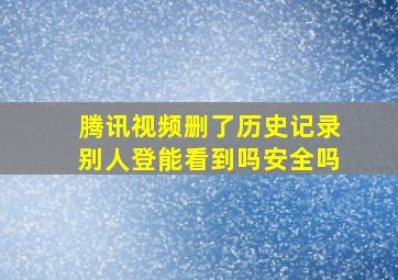 腾讯视频删了历史记录别人登能看到吗安全吗