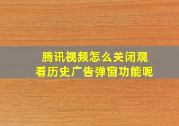 腾讯视频怎么关闭观看历史广告弹窗功能呢