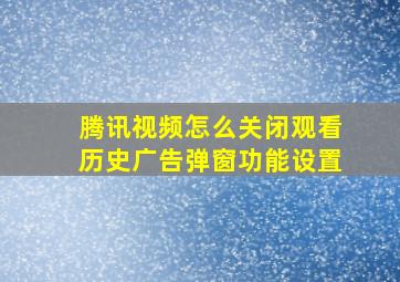 腾讯视频怎么关闭观看历史广告弹窗功能设置