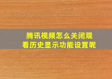 腾讯视频怎么关闭观看历史显示功能设置呢