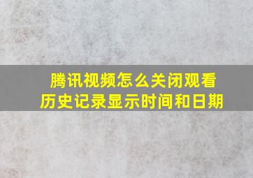 腾讯视频怎么关闭观看历史记录显示时间和日期