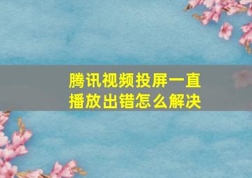 腾讯视频投屏一直播放出错怎么解决