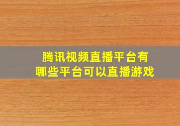 腾讯视频直播平台有哪些平台可以直播游戏