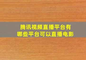 腾讯视频直播平台有哪些平台可以直播电影