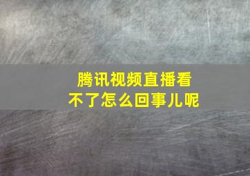 腾讯视频直播看不了怎么回事儿呢