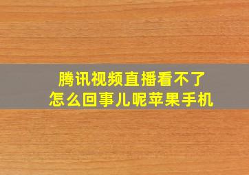 腾讯视频直播看不了怎么回事儿呢苹果手机