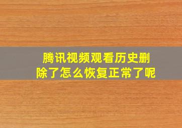 腾讯视频观看历史删除了怎么恢复正常了呢