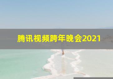 腾讯视频跨年晚会2021