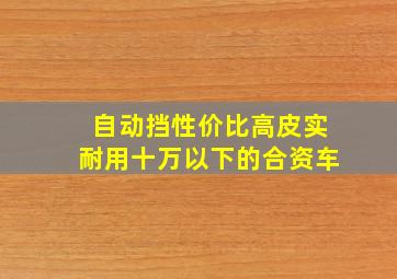 自动挡性价比高皮实耐用十万以下的合资车