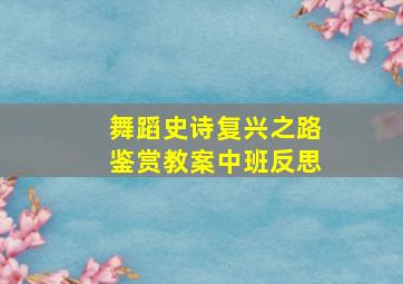 舞蹈史诗复兴之路鉴赏教案中班反思