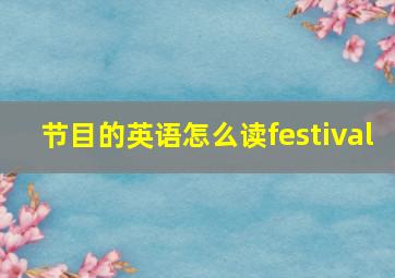 节目的英语怎么读festival