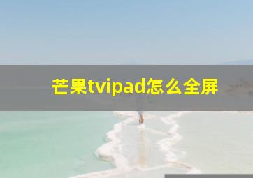 芒果tvipad怎么全屏