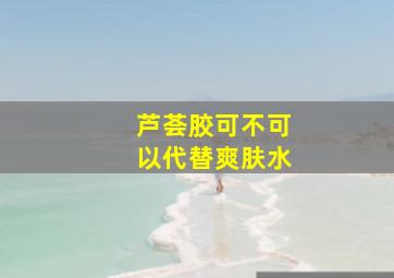 芦荟胶可不可以代替爽肤水