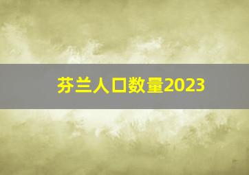 芬兰人口数量2023