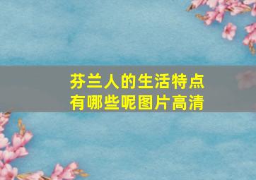 芬兰人的生活特点有哪些呢图片高清