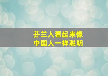 芬兰人看起来像中国人一样聪明