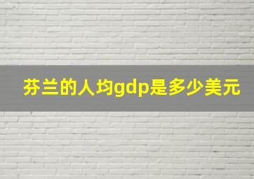 芬兰的人均gdp是多少美元