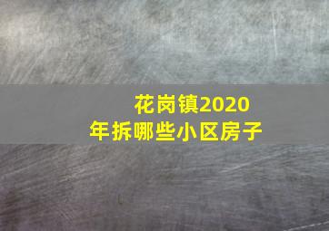 花岗镇2020年拆哪些小区房子