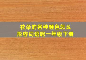 花朵的各种颜色怎么形容词语呢一年级下册