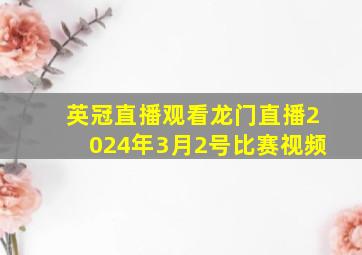 英冠直播观看龙门直播2024年3月2号比赛视频