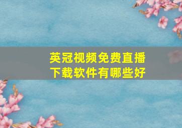 英冠视频免费直播下载软件有哪些好