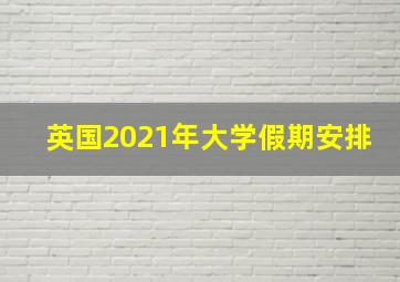 英国2021年大学假期安排