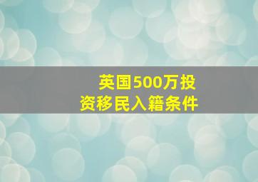 英国500万投资移民入籍条件