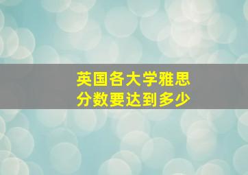 英国各大学雅思分数要达到多少