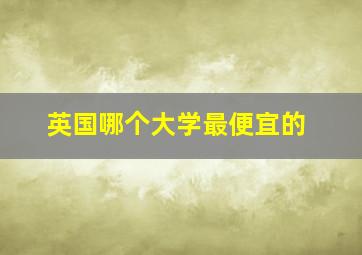 英国哪个大学最便宜的