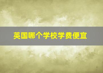 英国哪个学校学费便宜