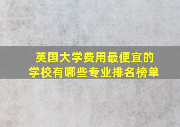 英国大学费用最便宜的学校有哪些专业排名榜单