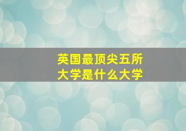 英国最顶尖五所大学是什么大学