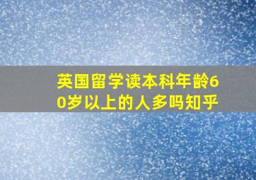 英国留学读本科年龄60岁以上的人多吗知乎