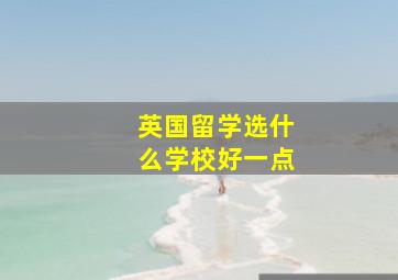 英国留学选什么学校好一点