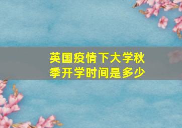 英国疫情下大学秋季开学时间是多少