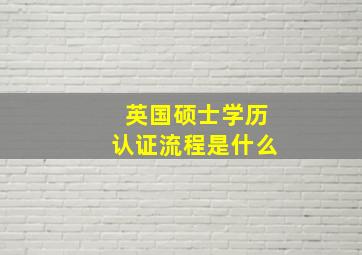 英国硕士学历认证流程是什么